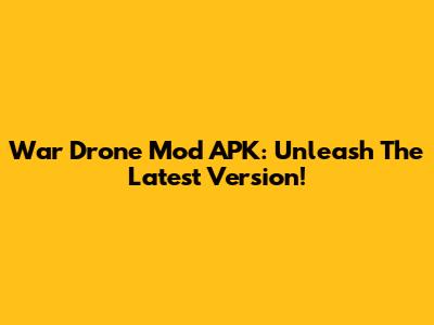 War Drone Mod APK: Unleash The Latest Version!