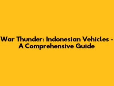 War Thunder: Indonesian Vehicles - A Comprehensive Guide