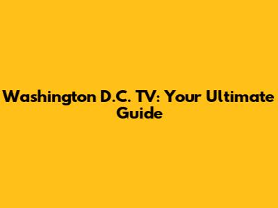 Washington D.C. TV: Your Ultimate Guide