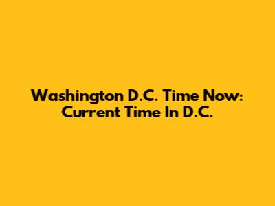 Washington D.C. Time Now: Current Time In D.C.