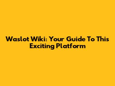 Waslot Wiki: Your Guide To This Exciting Platform