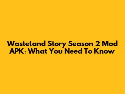 Wasteland Story Season 2 Mod APK: What You Need To Know