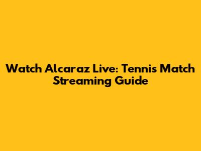 Watch Alcaraz Live: Tennis Match Streaming Guide