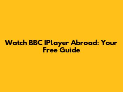Watch BBC IPlayer Abroad: Your Free Guide