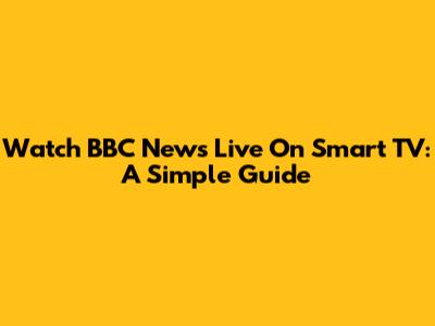 Watch BBC News Live On Smart TV: A Simple Guide