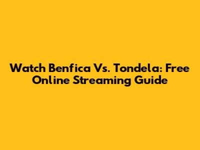 Watch Benfica Vs. Tondela: Free Online Streaming Guide
