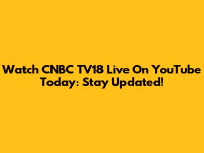 Watch CNBC TV18 Live On YouTube Today: Stay Updated!