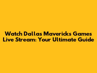 Watch Dallas Mavericks Games Live Stream: Your Ultimate Guide