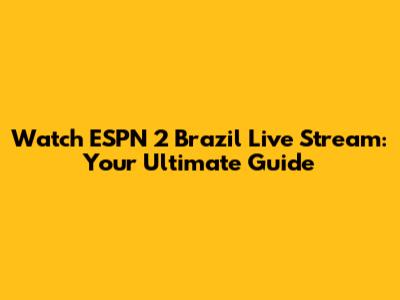 Watch ESPN 2 Brazil Live Stream: Your Ultimate Guide