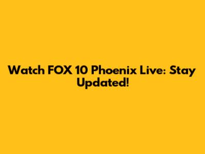 Watch FOX 10 Phoenix Live: Stay Updated!