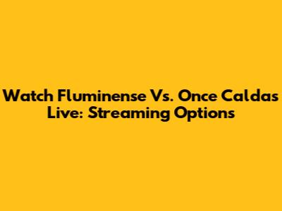 Watch Fluminense Vs. Once Caldas Live: Streaming Options
