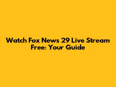 Watch Fox News 29 Live Stream Free: Your Guide