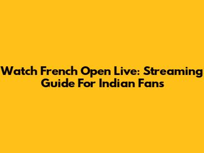 Watch French Open Live: Streaming Guide For Indian Fans
