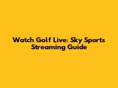 Watch Golf Live: Sky Sports Streaming Guide