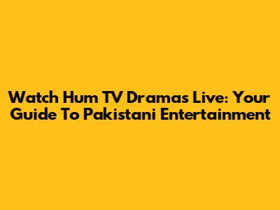 Watch Hum TV Dramas Live: Your Guide To Pakistani Entertainment