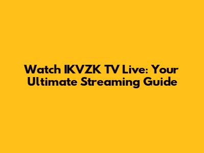 Watch IKVZK TV Live: Your Ultimate Streaming Guide