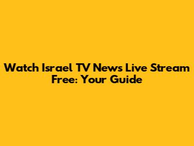 Watch Israel TV News Live Stream Free: Your Guide
