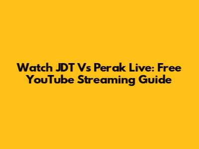Watch JDT Vs Perak Live: Free YouTube Streaming Guide