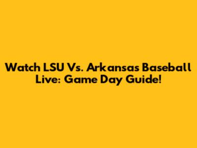 Watch LSU Vs. Arkansas Baseball Live: Game Day Guide!