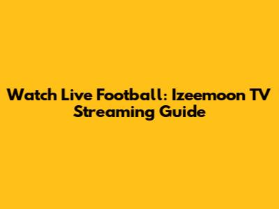Watch Live Football: Izeemoon TV Streaming Guide