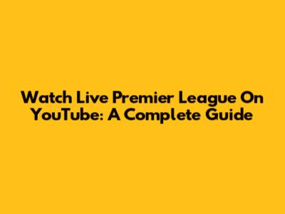 Watch Live Premier League On YouTube: A Complete Guide
