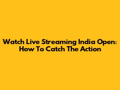 Watch Live Streaming India Open: How To Catch The Action