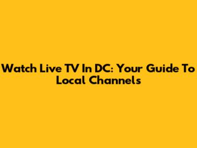 Watch Live TV In DC: Your Guide To Local Channels