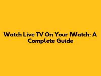 Watch Live TV On Your IWatch: A Complete Guide