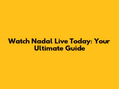 Watch Nadal Live Today: Your Ultimate Guide