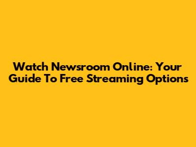 Watch Newsroom Online: Your Guide To Free Streaming Options