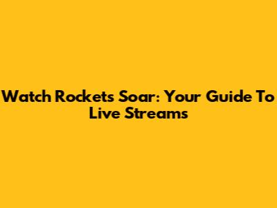 Watch Rockets Soar: Your Guide To Live Streams