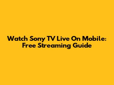 Watch Sony TV Live On Mobile: Free Streaming Guide