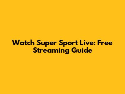 Watch Super Sport Live: Free Streaming Guide