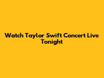 Watch Taylor Swift Concert Live Tonight