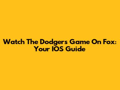 Watch The Dodgers Game On Fox: Your IOS Guide