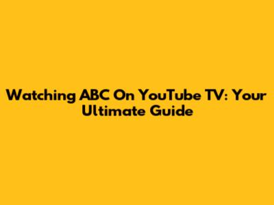 Watching ABC On YouTube TV: Your Ultimate Guide
