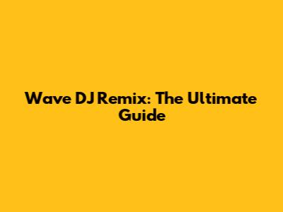 Wave DJ Remix: The Ultimate Guide