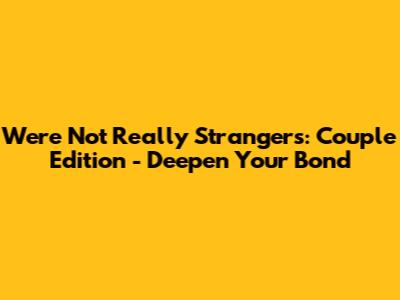 We're Not Really Strangers: Couple Edition - Deepen Your Bond