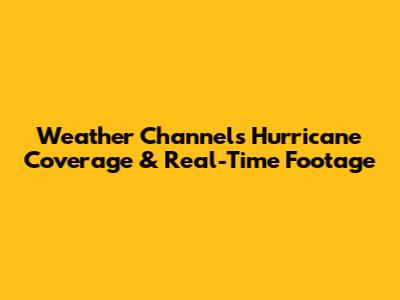 Weather Channel's Hurricane Coverage & Real-Time Footage