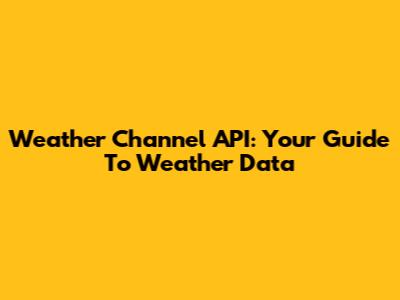 Weather Channel API: Your Guide To Weather Data