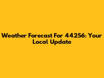 Weather Forecast For 44256: Your Local Update