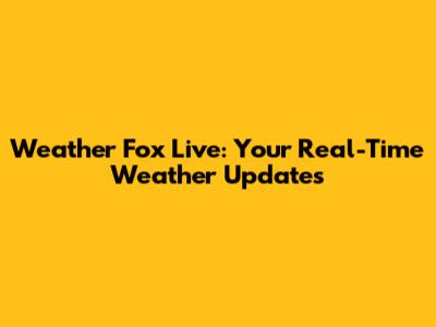 Weather Fox Live: Your Real-Time Weather Updates