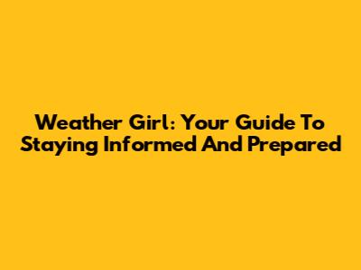 Weather Girl: Your Guide To Staying Informed And Prepared