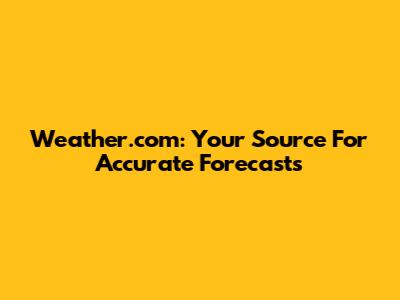 Weather.com: Your Source For Accurate Forecasts
