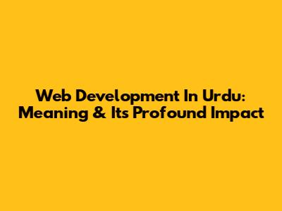 Web Development In Urdu: Meaning & Its Profound Impact