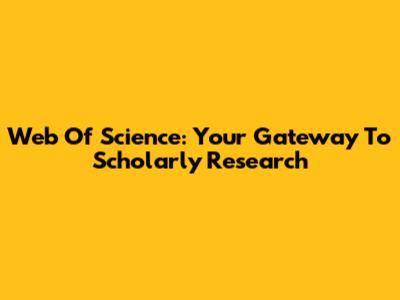 Web Of Science: Your Gateway To Scholarly Research