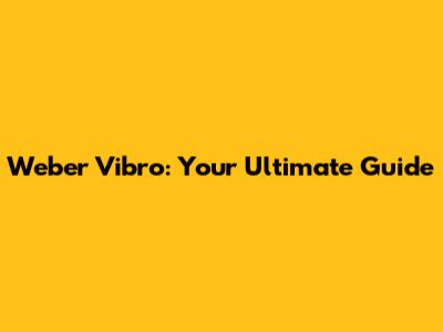 Weber Vibro: Your Ultimate Guide