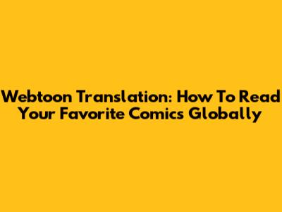 Webtoon Translation: How To Read Your Favorite Comics Globally
