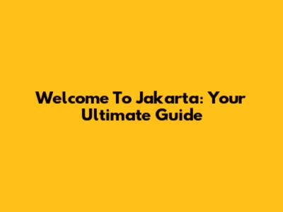 Welcome To Jakarta: Your Ultimate Guide