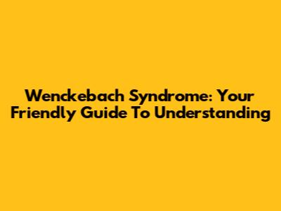Wenckebach Syndrome: Your Friendly Guide To Understanding
